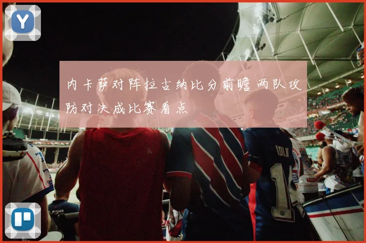 内卡萨对阵拉古纳比分前瞻 两队攻防对决成比赛看点