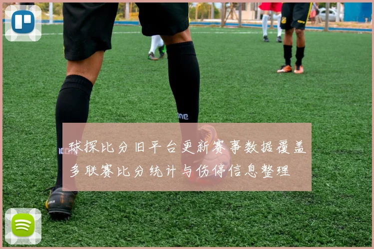 球探比分旧平台更新赛事数据覆盖多联赛比分统计与伤停信息整理