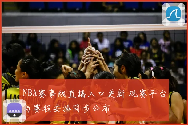 NBA赛事线直播入口更新 观赛平台与赛程安排同步公布