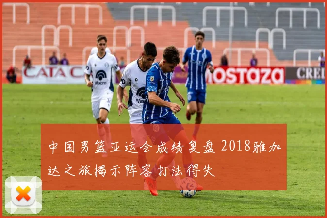 中国男篮亚运会成绩复盘 2018雅加达之旅揭示阵容打法得失