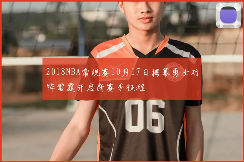 2018NBA常规赛10月17日揭幕勇士对阵雷霆开启新赛季征程
