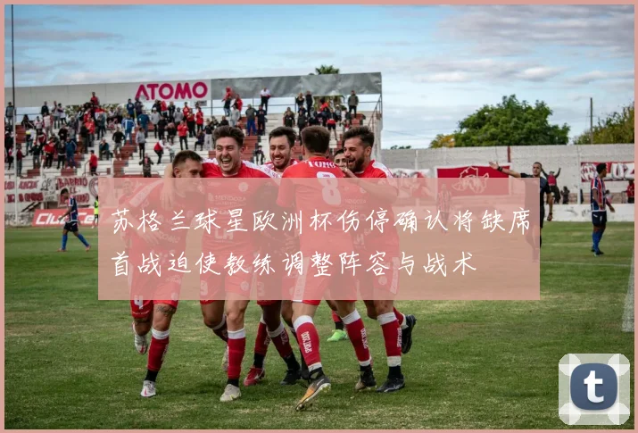 苏格兰球星欧洲杯伤停确认将缺席首战迫使教练调整阵容与战术