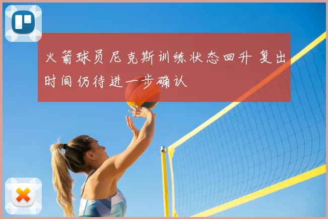 火箭球员尼克斯训练状态回升 复出时间仍待进一步确认