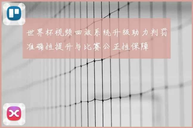 世界杯视频回放系统升级助力判罚准确性提升与比赛公正性保障