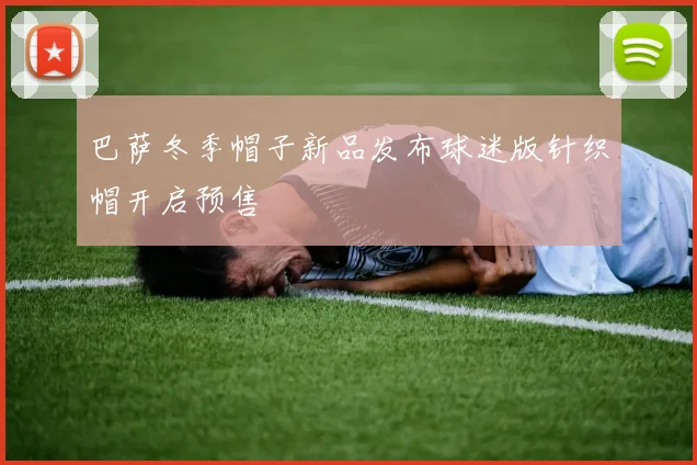 巴萨冬季帽子新品发布球迷版针织帽开启预售