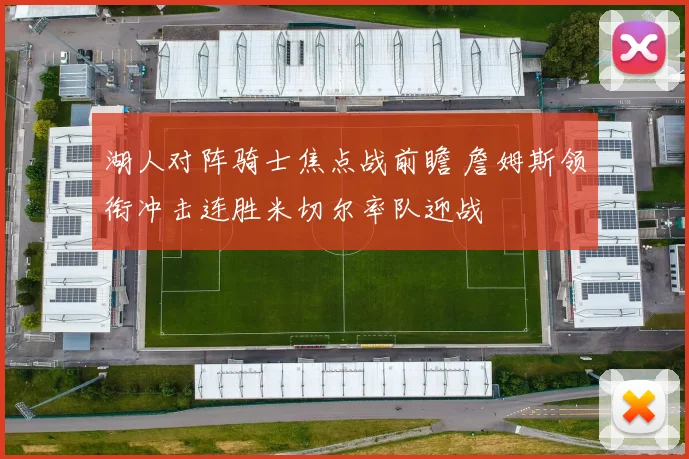 湖人对阵骑士焦点战前瞻 詹姆斯领衔冲击连胜米切尔率队迎战