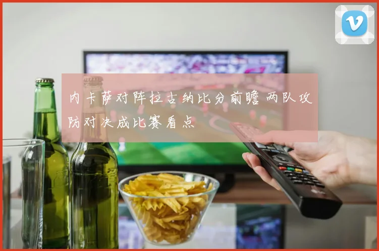 内卡萨对阵拉古纳比分前瞻 两队攻防对决成比赛看点