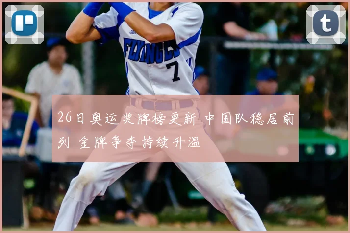 26日奥运奖牌榜更新 中国队稳居前列 金牌争夺持续升温
