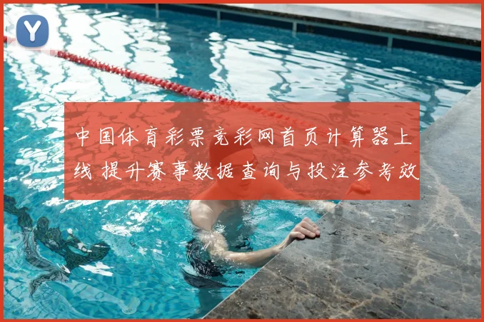 中国体育彩票竞彩网首页计算器上线 提升赛事数据查询与投注参考效率