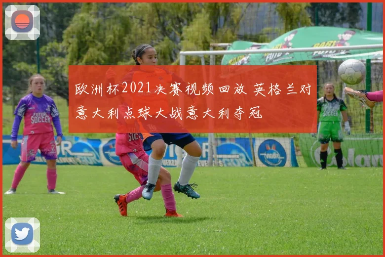 欧洲杯2021决赛视频回放 英格兰对意大利点球大战意大利夺冠