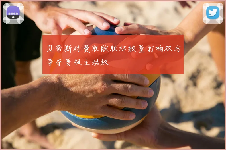 贝蒂斯对曼联欧联杯较量打响双方争夺晋级主动权