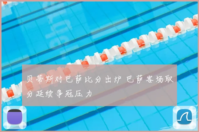 贝蒂斯对巴萨比分出炉 巴萨客场取分延续争冠压力