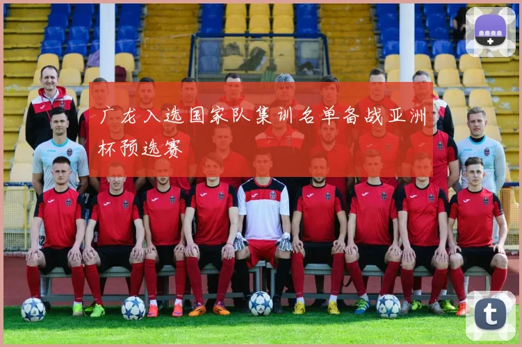 广龙入选国家队集训名单备战亚洲杯预选赛