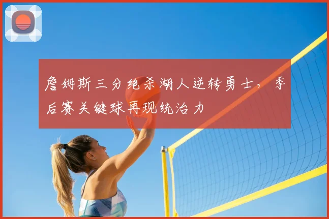 詹姆斯三分绝杀湖人逆转勇士，季后赛关键球再现统治力