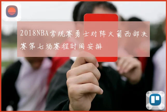 2018NBA常规赛勇士对阵火箭西部决赛第七场赛程时间安排