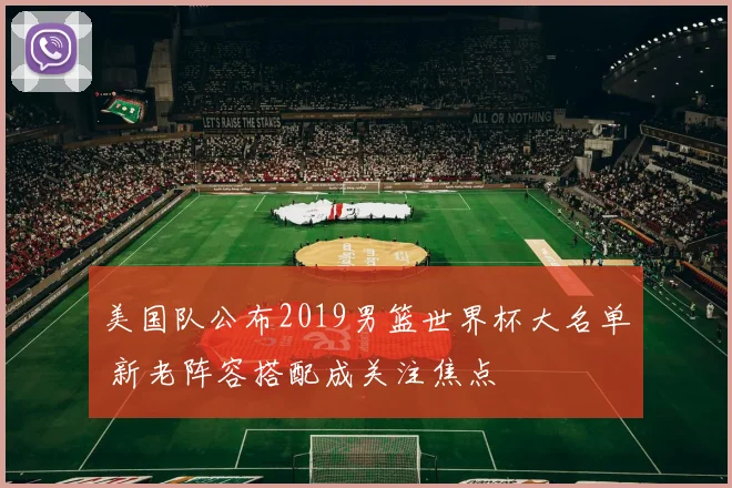 美国队公布2019男篮世界杯大名单 新老阵容搭配成关注焦点