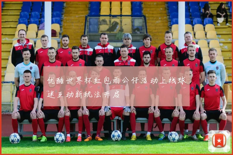 优酷世界杯红包雨公仔活动上线球迷互动新玩法开启