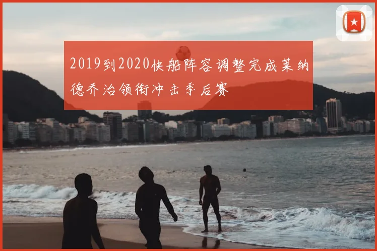 2019到2020快船阵容调整完成莱纳德乔治领衔冲击季后赛