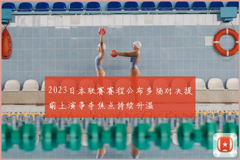 2023日本联赛赛程公布多场对决提前上演争夺焦点持续升温