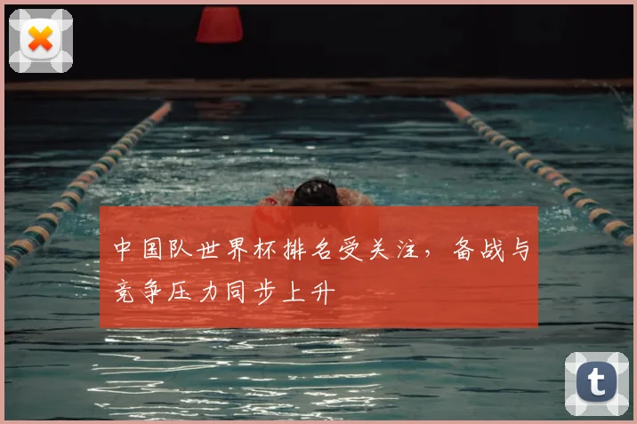 中国队世界杯排名受关注，备战与竞争压力同步上升