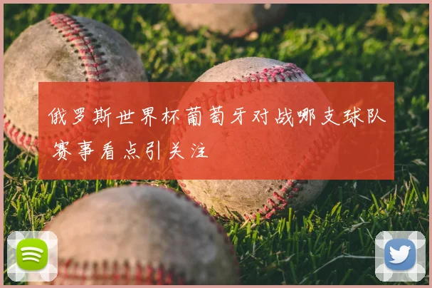 俄罗斯世界杯葡萄牙对战哪支球队 赛事看点引关注